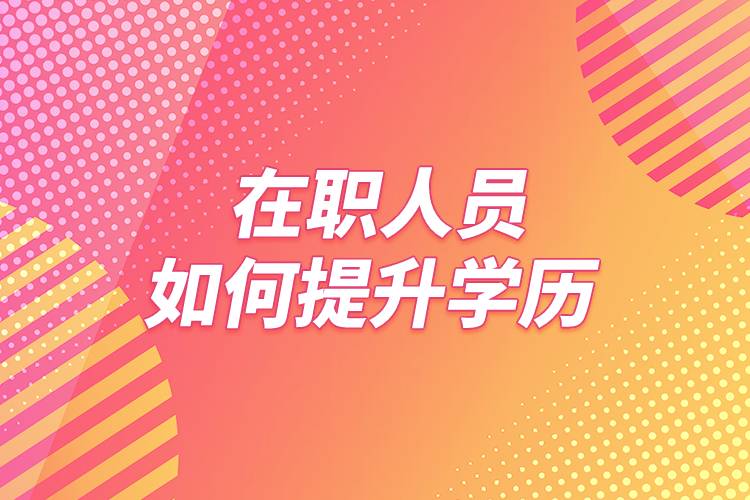 在職人員如何提升學(xué)歷