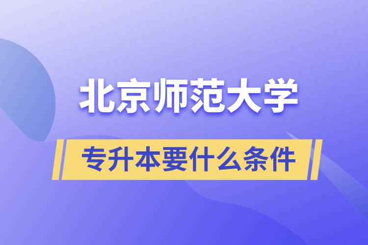 北京師范大學專升本需要什么條件？