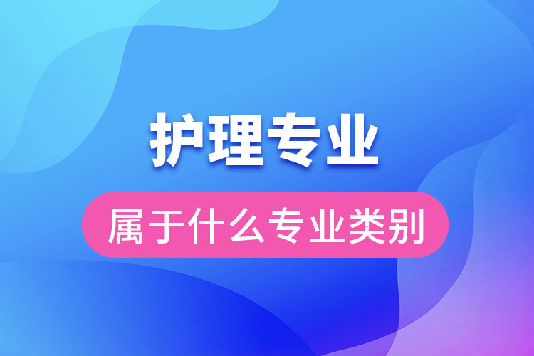 護(hù)理專(zhuān)業(yè)屬于什么專(zhuān)業(yè)類(lèi)別
