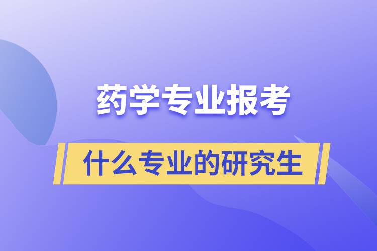 藥學專業(yè)可以考什么專業(yè)的研究生