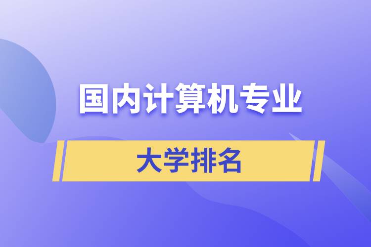 國內(nèi)計算機(jī)專業(yè)大學(xué)排名