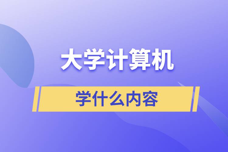 大學(xué)計算機學(xué)什么內(nèi)容