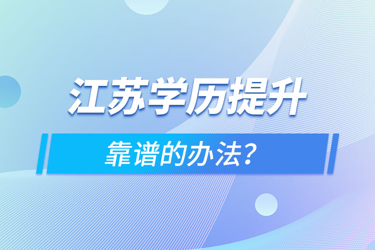 江蘇學(xué)歷提升靠譜的辦法？