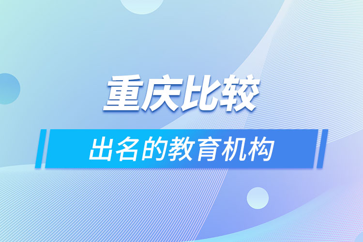 重慶比較出名的教育機構(gòu)？