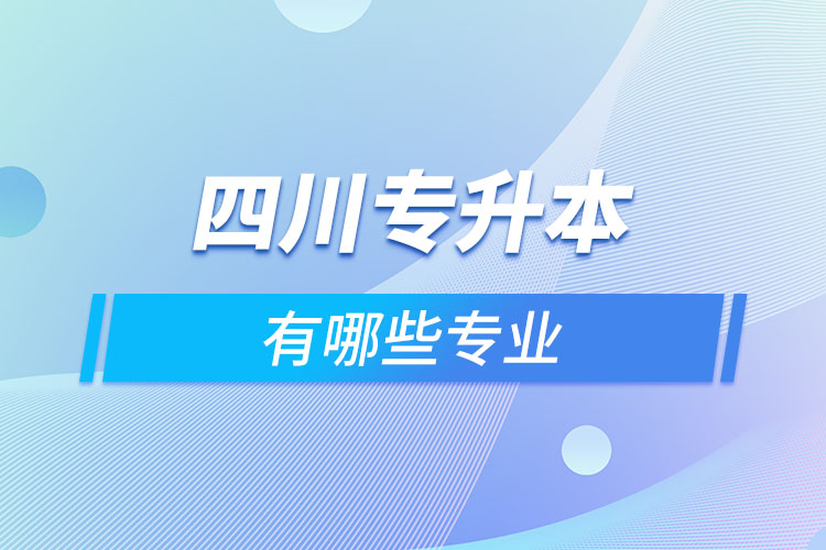 四川專升本有哪些專業(yè)可以選擇？