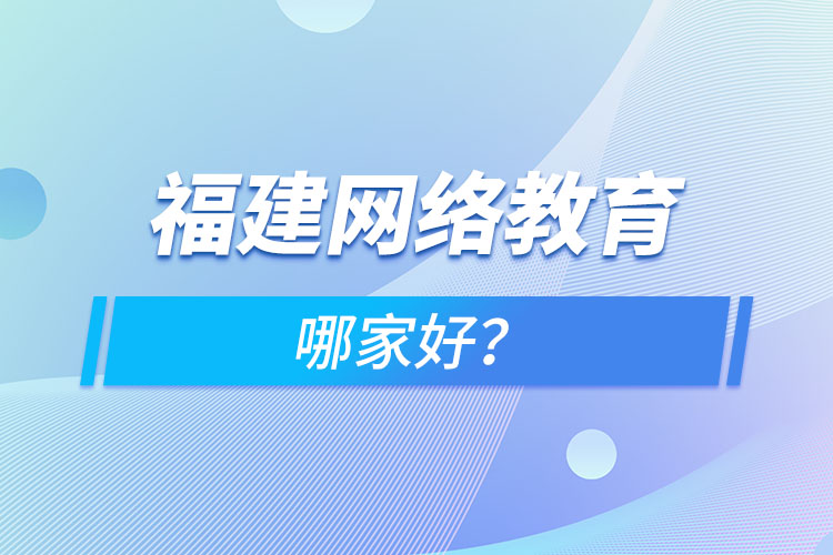 福建網(wǎng)絡教育哪家好？