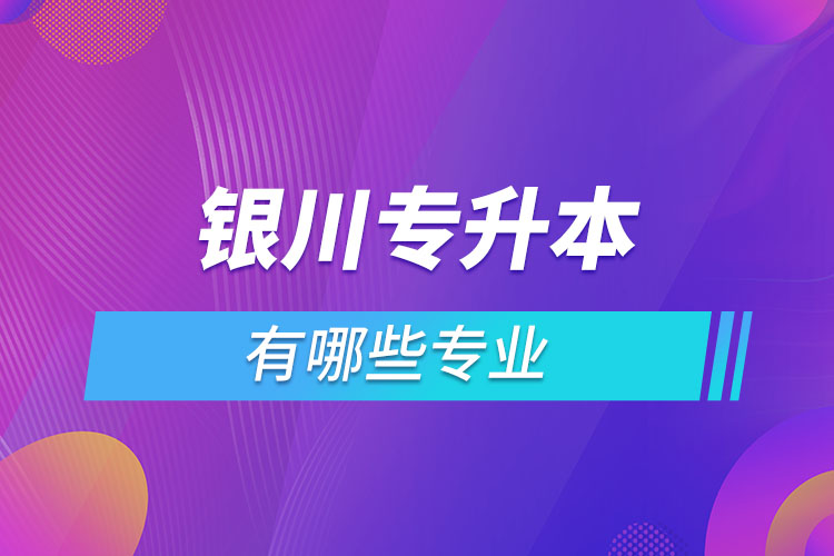 銀川專升本有哪些專業(yè)？