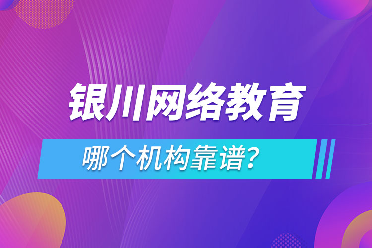 銀川網(wǎng)絡(luò)教育哪個(gè)機(jī)構(gòu)靠譜？