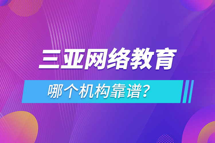 三亞網(wǎng)絡(luò)教育哪個(gè)機(jī)構(gòu)靠譜？