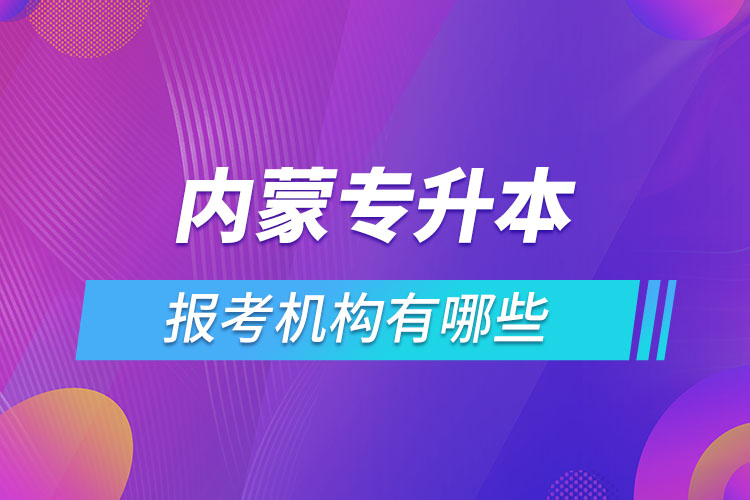 內(nèi)蒙古專升本報(bào)考機(jī)構(gòu)有哪些？