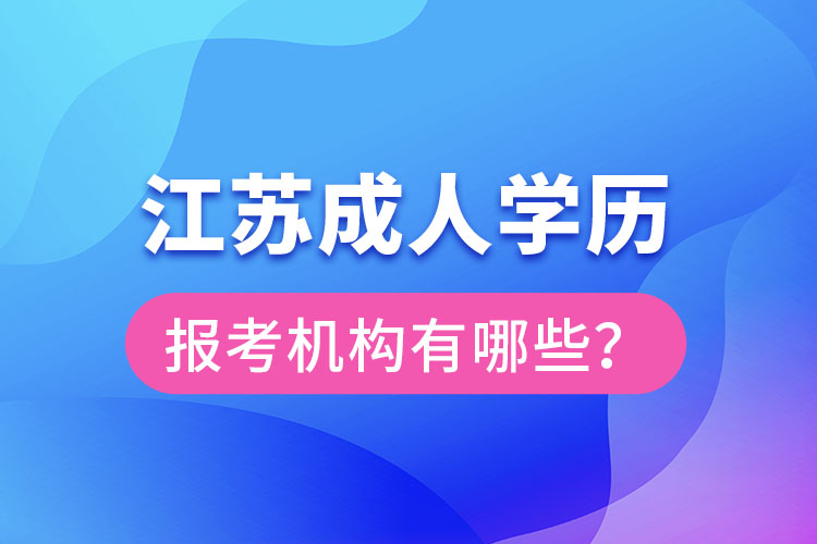 江蘇成人學(xué)歷報(bào)考機(jī)構(gòu)有哪些？