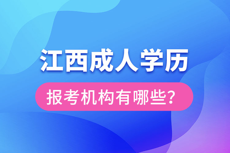 江西成人學(xué)歷報(bào)考機(jī)構(gòu)有哪些？