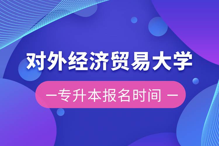 對外經濟貿易大學專升本報名時間