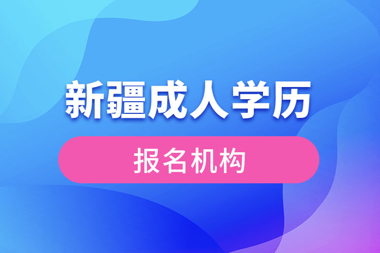 新疆成人學(xué)歷報考機構(gòu)有哪些？