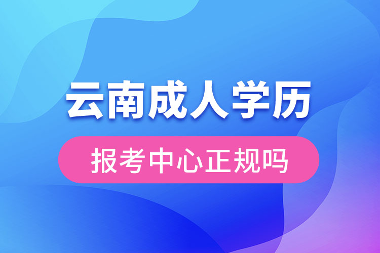 云南成人學(xué)歷報考中心正規(guī)嗎