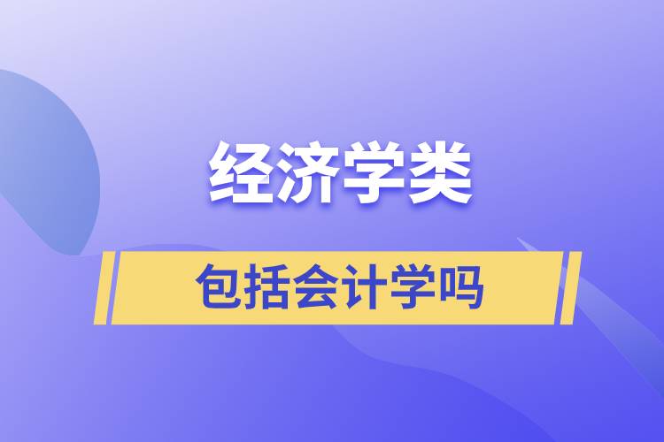 經(jīng)濟(jì)學(xué)類(lèi)包括會(huì)計(jì)學(xué)嗎