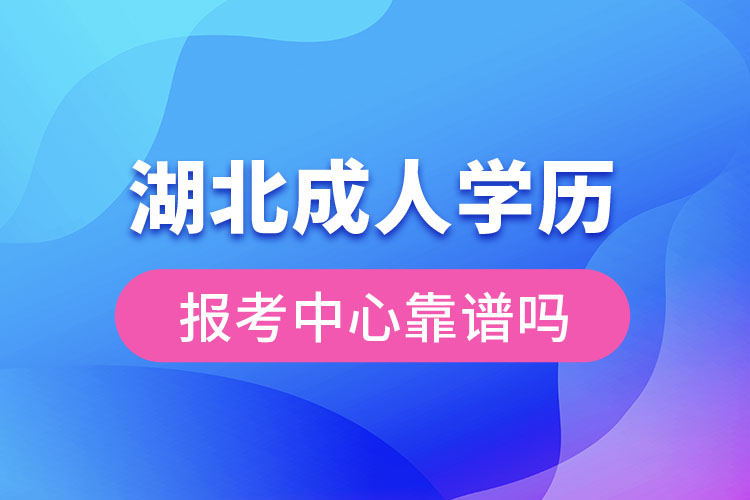 湖北成人學(xué)歷報(bào)考中心靠譜嗎