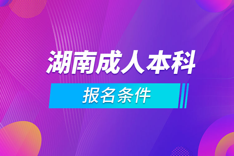 湖南成人本科報名條件