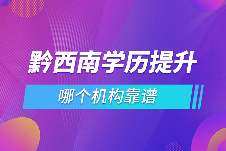 黔西南學(xué)歷提升哪個(gè)機(jī)構(gòu)靠譜？