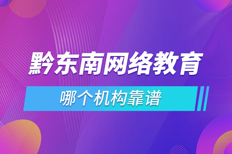 黔東南網絡教育哪個機構靠譜？