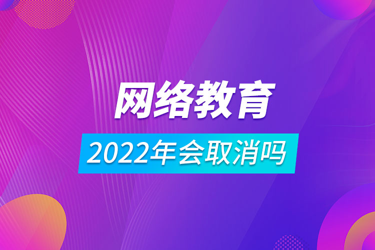 2022年網(wǎng)絡(luò)教育會取消嗎