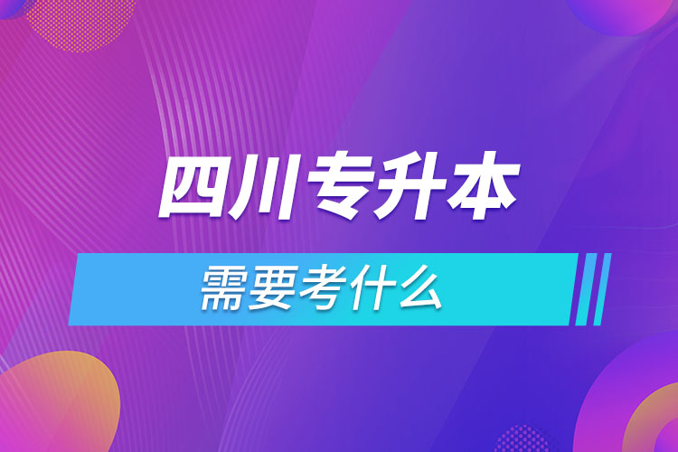 四川專升本需要考什么？