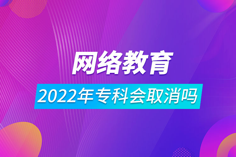 2022年網(wǎng)絡(luò)教育專(zhuān)科會(huì)取消嗎