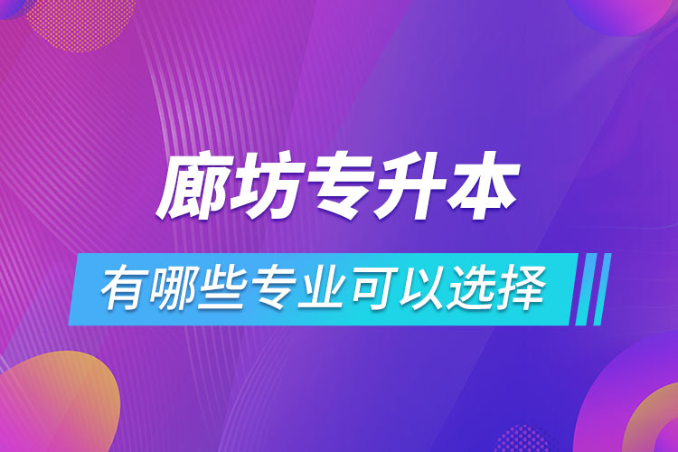 廊坊專升本有哪些專業(yè)可以選擇？