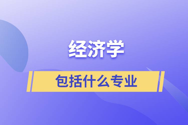經(jīng)濟(jì)學(xué)包括什么專業(yè)