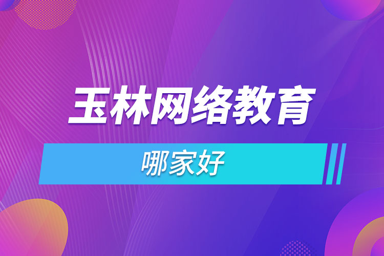 玉林網(wǎng)絡(luò)教育哪家好？