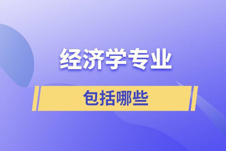 經(jīng)濟(jì)學(xué)專(zhuān)業(yè)包括哪些