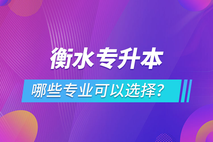 衡水專升本有哪些專業(yè)可以選擇？