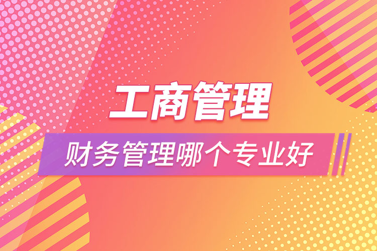 工商管理和財(cái)務(wù)管理哪個(gè)專業(yè)好