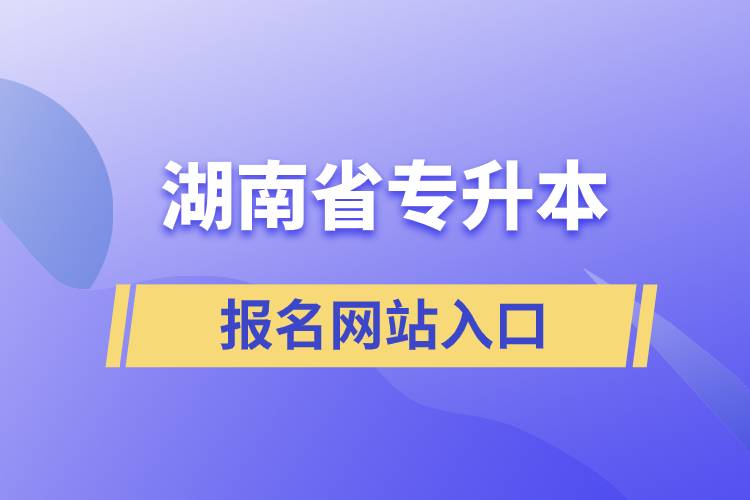 湖南省專(zhuān)升本網(wǎng)站報(bào)名入口