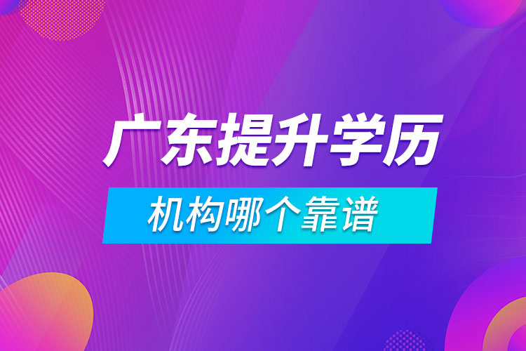 廣東提升學(xué)歷的機(jī)構(gòu)哪個(gè)靠譜