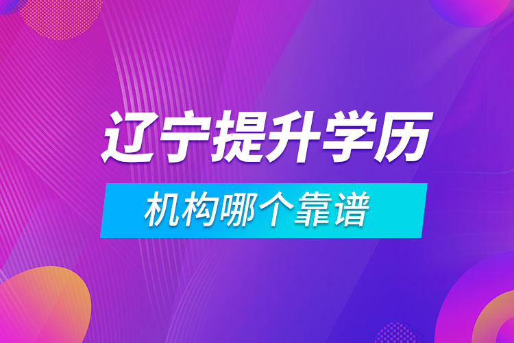 遼寧提升學(xué)歷的機(jī)構(gòu)哪個(gè)靠譜