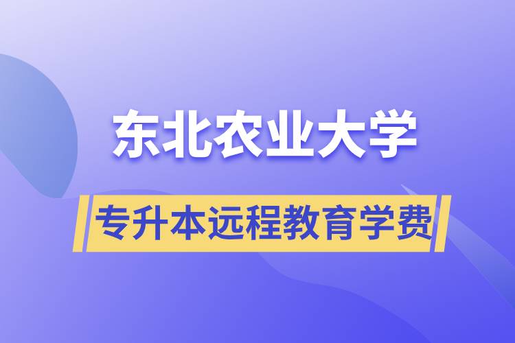 東北農(nóng)業(yè)大學(xué)專升本遠程教育學(xué)費多少？