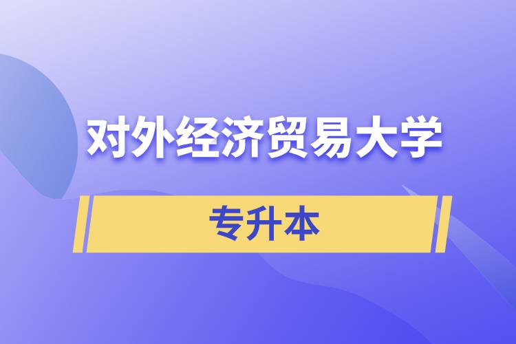 2022年對外經(jīng)濟(jì)貿(mào)易大學(xué)專升本