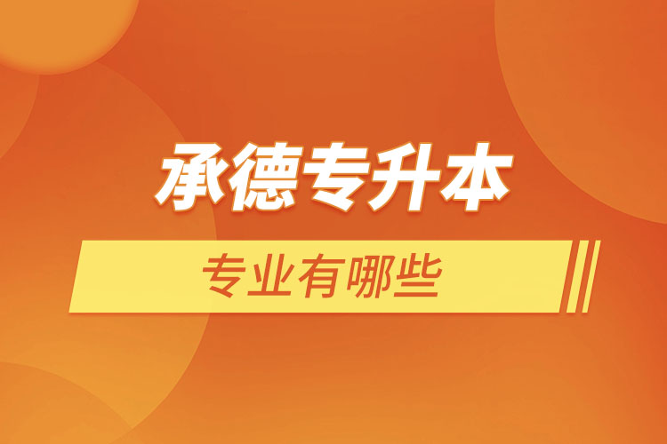 承德專升本有哪些專業(yè)可以選擇？