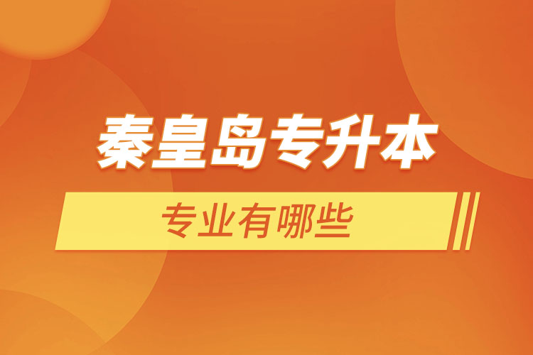 秦皇島專升本有哪些專業(yè)可以選擇？