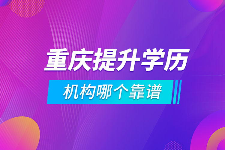 重慶提升學(xué)歷的機構(gòu)哪個靠譜