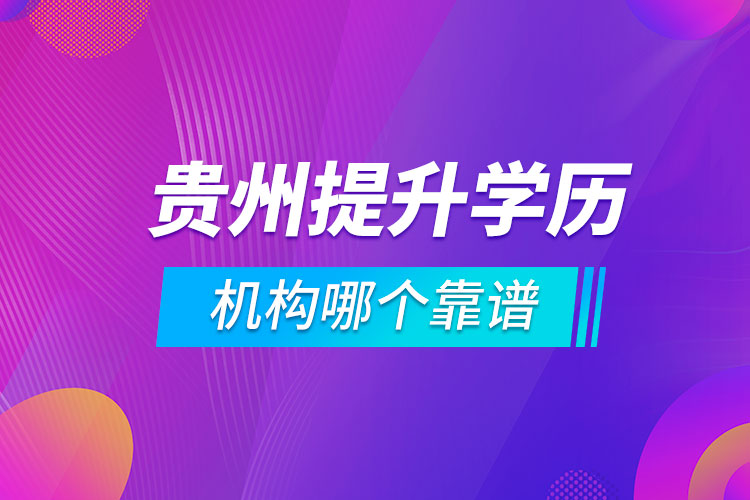 貴州提升學(xué)歷的機(jī)構(gòu)哪個(gè)靠譜