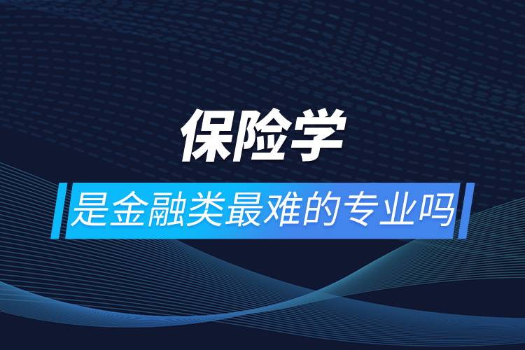 保險學是金融類最難的專業(yè)嗎