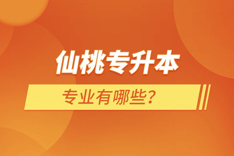 仙桃專升本有哪些專業(yè)可以選擇？