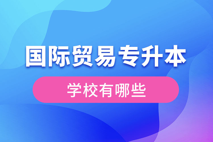 國際貿(mào)易專升本學(xué)校有哪些