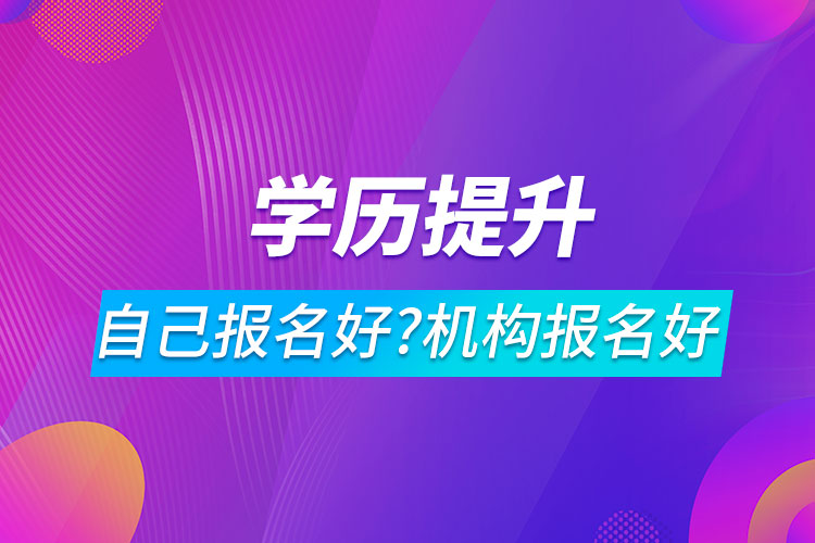 學(xué)歷提升自己報名好還是機構(gòu)報名好