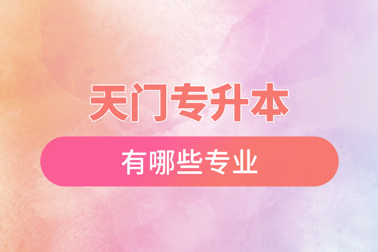 天門專升本有哪些專業(yè)可以選擇？