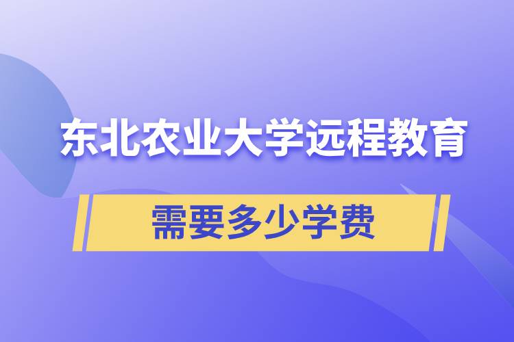 東北農(nóng)業(yè)大學(xué)遠(yuǎn)程網(wǎng)絡(luò)教育學(xué)院需要多少學(xué)費和怎么交費？