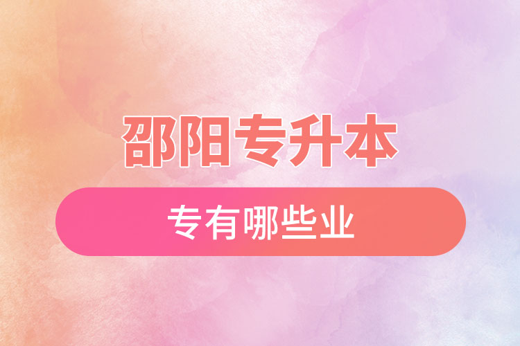 邵陽(yáng)專升本有哪些專業(yè)可以選擇？