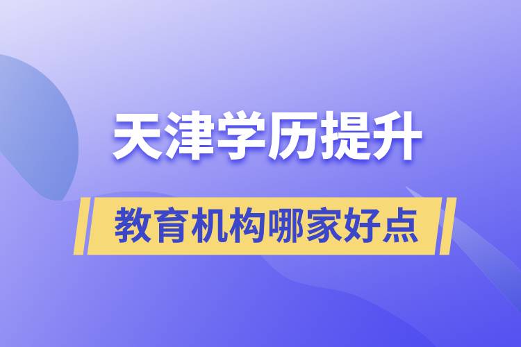 天津?qū)W歷提升教育機構(gòu)哪家好一點